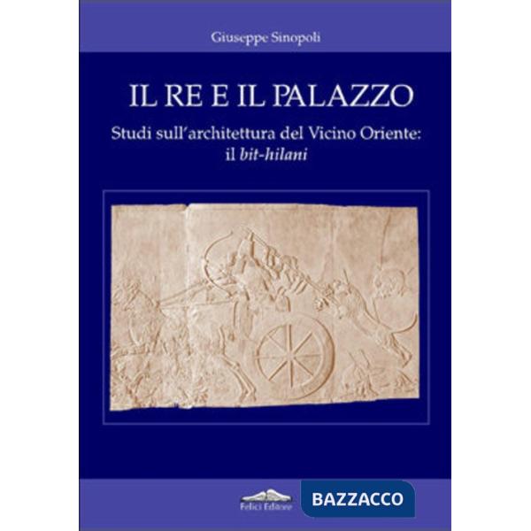 Re e il palazzo. Studi sull'architettura del vicino oriente: il bit-hilani (Il)