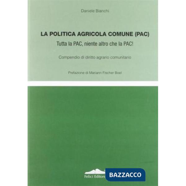 Politica agricola comune (PAC). Tutta la PAC, niente altro che la PAC! Compendio di diritto agrario comunitario (La)