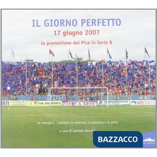 Giorno perfetto 17 giugno 2007. La promozione del Pisa in serie B