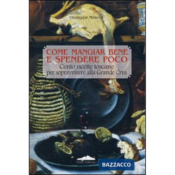 Come mangiar bene e spendere poco. Cento ricette toscane per sopravvivere alla grande crisi