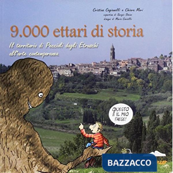 Novemila ettari di storia. Il territorio di Peccioli dagli etruschi all'arte contemporanea. Ediz. illustrata