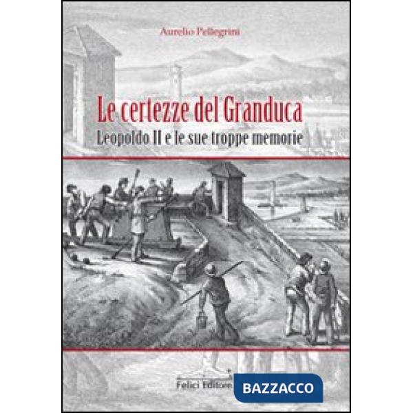 Certezze del Granduca. Leopoldo II e le sue troppe memorie (Le)