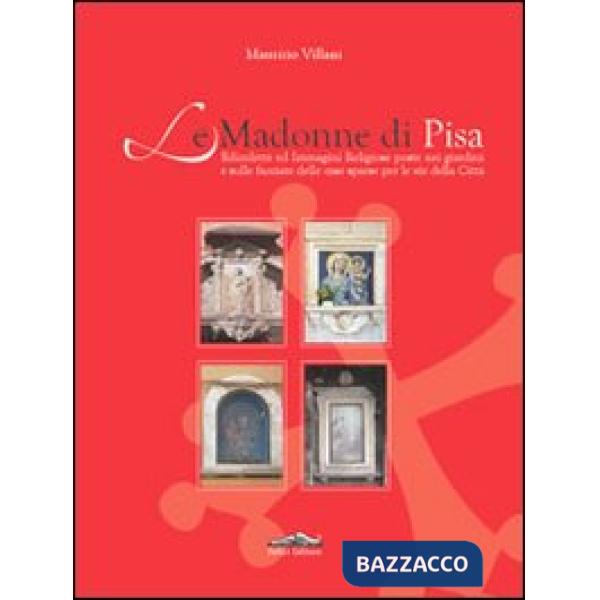 Madonne di Pisa. Edicolette ed immagini religiose poste nei giardini e sulle facciate delle case sparse per le vie della città (