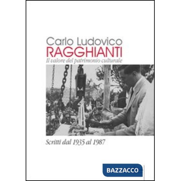 Carlo Ludovico Ragghianti. Il valore del patrimonio culturale. Scritti dal 1935 al 1987