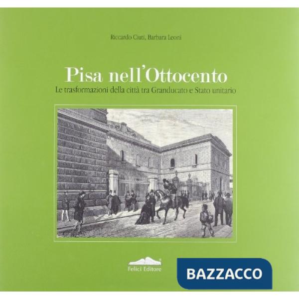 Pisa nell'Ottocento. Le trasformazioni della città tra granducato e Stato unitar