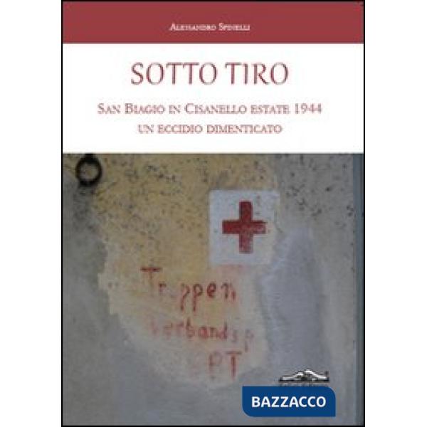 Sotto tiro. San Biagio in Cisanello estate 1944. Un eccidio dimenticato
