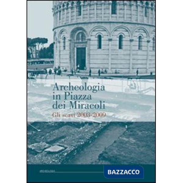 Archeologia in piazza dei Miracoli. Gli scavi 2033-2009