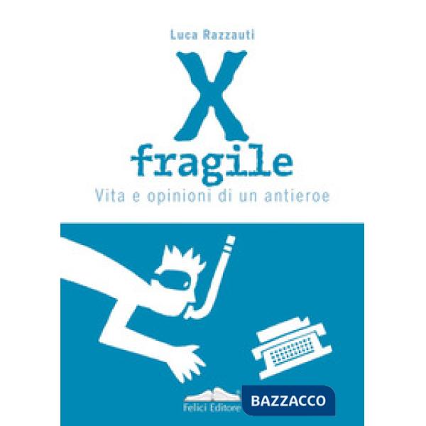 X fragile. Vita e opinioni di un antieroe