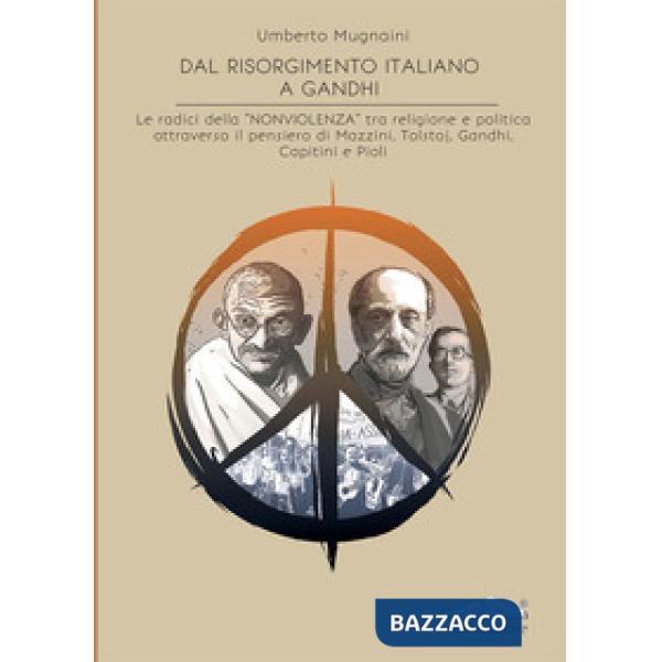 Dal Risorgimento a Gandhi. Le radici della «nonviolenza» tra religione e politica attraverso il pensiero di Mazzini, Tolstoj, Ga
