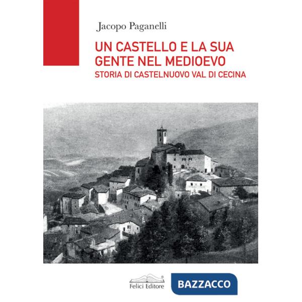 Castello e la sua gente nel Medioevo. Storia di Castelnuovo val di Cecina (Un)