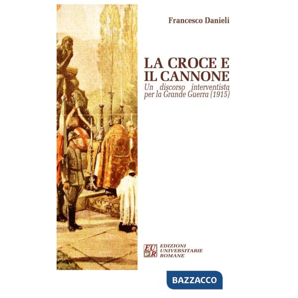 Croce e il cannone. Un discorso interventista per la Grande Guerra (1915) (La)