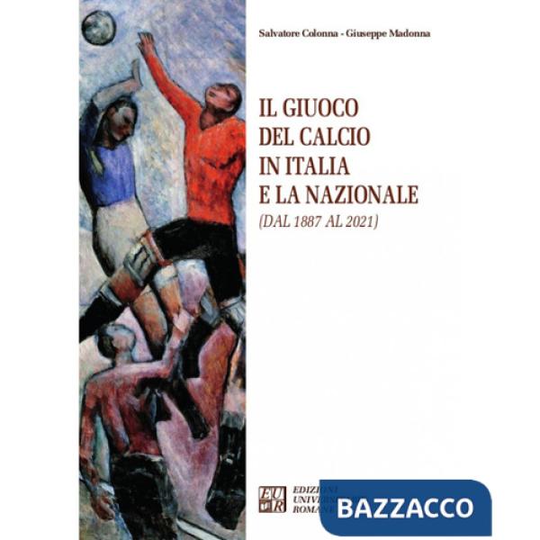 Giuoco del calcio in Italia e la Nazionale (dal 1887 al 2021) (Il)