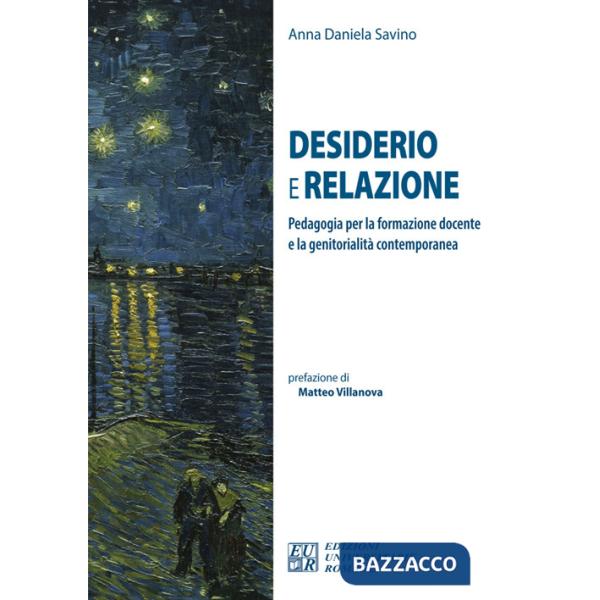 Desiderio e relazione. Pedagogia per la formazione docente e la genitorialità contemporanea. Ediz. integrale