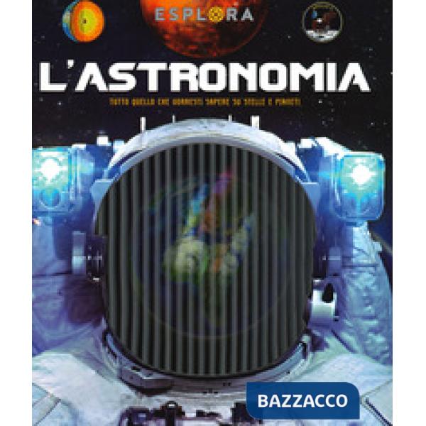 Astronomia. Tutto quello che vorresti sapere su stelle e pianeti. Esplora. Ediz. a spirale. Con Adesivi. Con Poster (L')