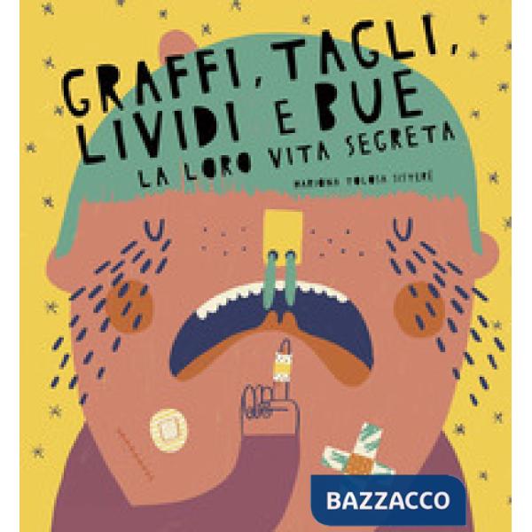 Graffi, tagli, lividi e bue. La loro vita segreta. Ediz. a colori