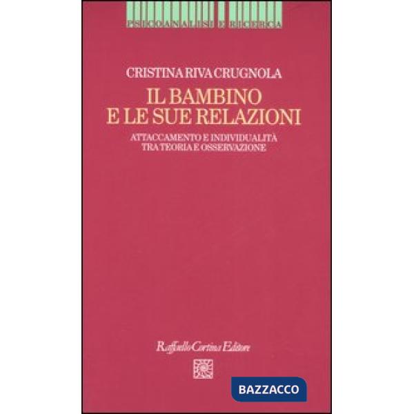 Bambino e le sue relazioni. Attaccamento e individualità tra teoria e osservazione (Il)