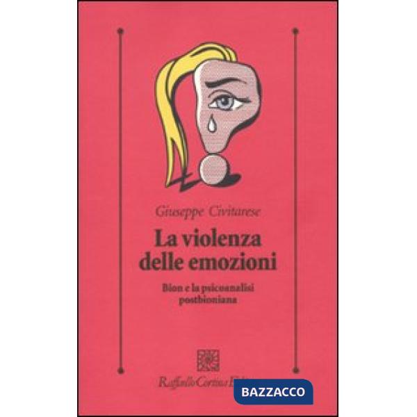 Violenza delle emozioni. Bion e la psicoanalisi postbioniana (La)