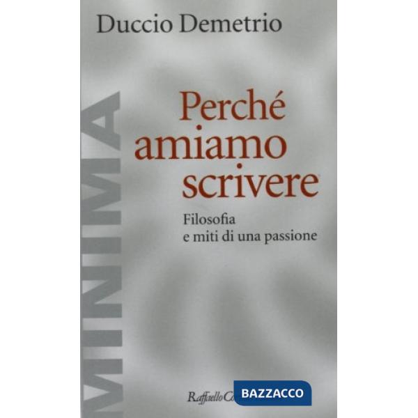 Perché amiamo scrivere. Filosofia e miti di una passione