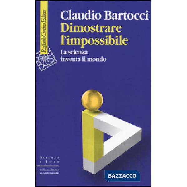 Dimostrare l'impossibile. La scienza inventa il mondo