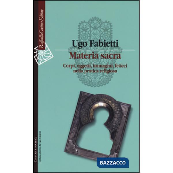 Materia sacra. Corpi, oggetti, immagini, feticci nella pratica religiosa
