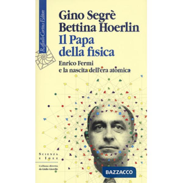 Papa della fisica. Enrico Fermi e la nascita dell'era atomica (Il)