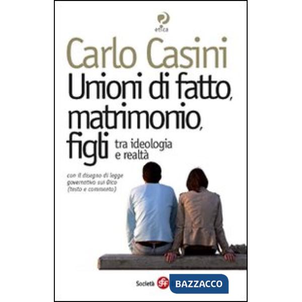 Unioni di fatto, matrimoni, figli. Tra ideologia e realtà. Con il disegno di legge governativo sui Dico (testo e commento)