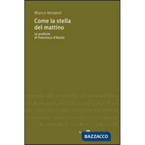 Come la stella del mattino. Le profezie di Francesco d'Assisi