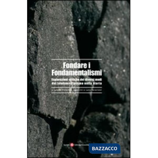 Fondare i fondamentalismi. Esplorazioni critiche dei diversi modi del fondamentalismo nella storia