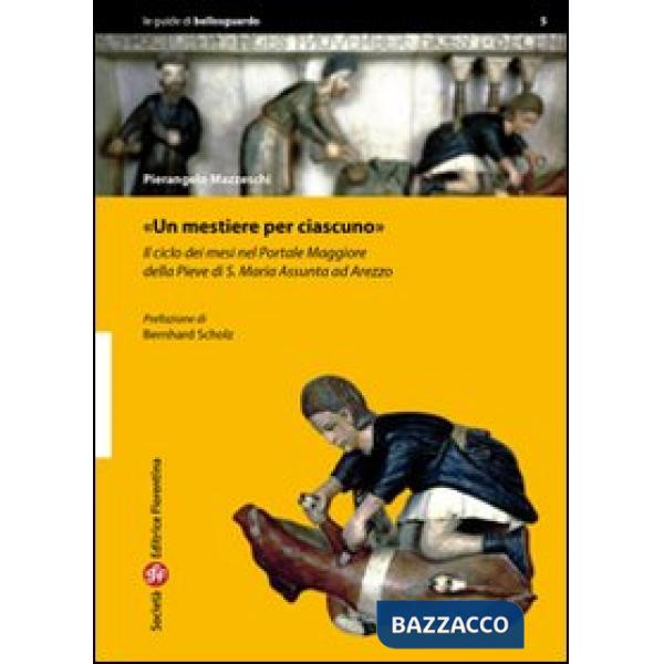 Mestiere per ciascuno. Il ciclo dei mesi nel portale maggiore della pieve di S. Maria Assunta ad Arezzo. Ediz. illustrata (Un)