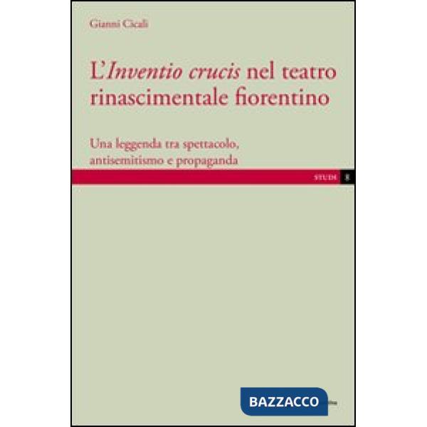 Inventio crucis nel teatro rinascimentale fiorentino. Una leggenda tra spettacolo, antisemitismo e propaganda (L')