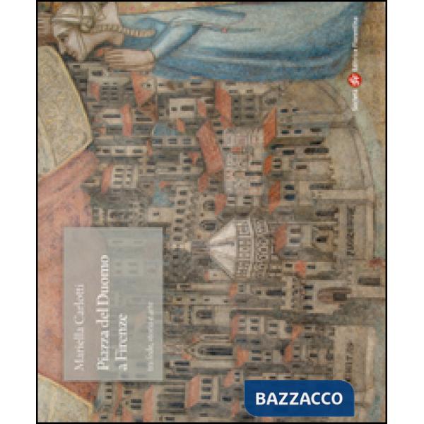 Piazza del Duomo a Firenze tra fede, storia e arte. Ediz. illustrata