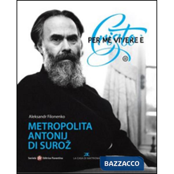 Per me vivere è Cristo. Metropolita Antonij di Suroz