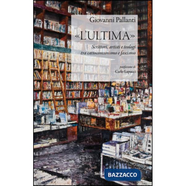 «L'ultima». Scrittori, artisti e teologi tra cattocomunismo e fascismo