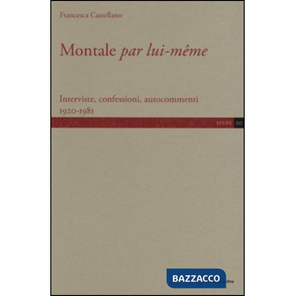 Montale «par lui-même». Interviste, confessioni, autocommenti 1920-1981