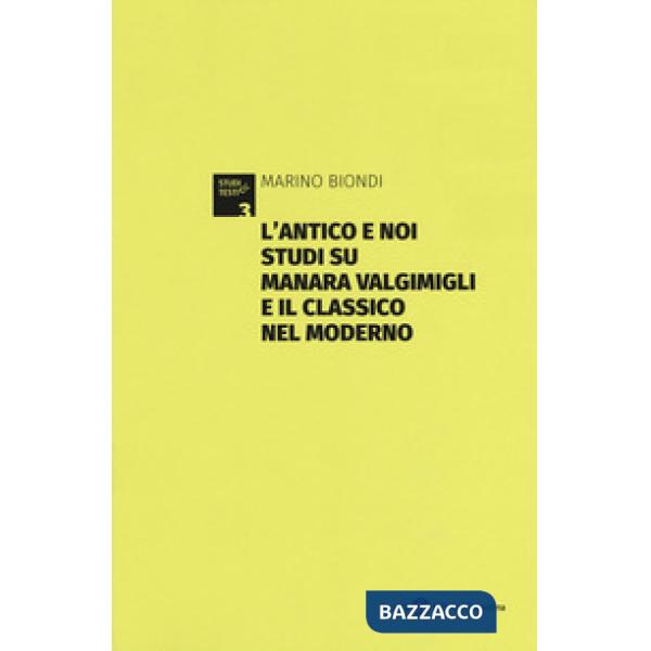 Antico e noi. Studi su Manara Valgimigli e il classico nel moderno. Appendice di documenti carteggio Valgimigli-Norsa (1933-1941