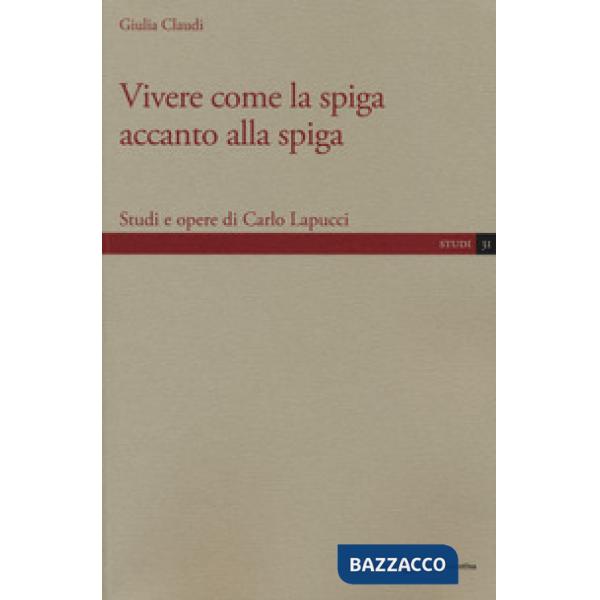Vivere come la spiga accanto alla spiga. Studi e opere di Carlo Lapucci