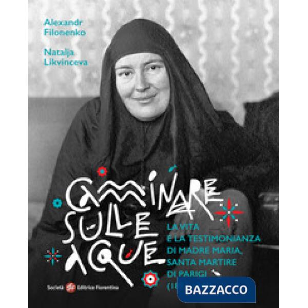 Camminare sulle acque. La vita e la testimonianza di madre Maria, santa martire di Parigi (1891-1945)