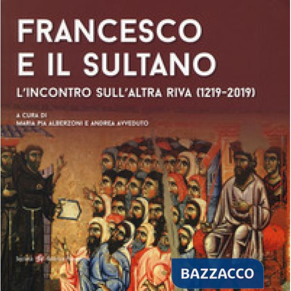 Francesco e il sultano. L'incontro sull'altra riva (1219-2019). Ediz. a colori