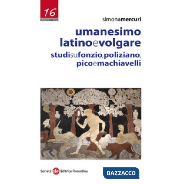 Umanesimo latino e volgare. Studi su Fonzio, Poliziano, Pico e Machiavelli
