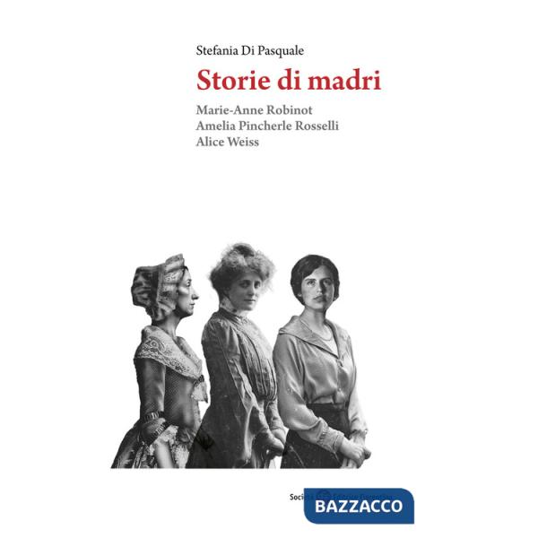 Storie di madri. Marie-Anne Robinot, Amelia Pincherle Rosselli, Alice Weiss
