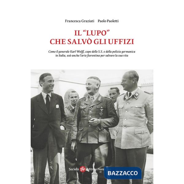 «Lupo» che salvò gli Uffizi. Come il generale Karl Wolff, capo delle S.S. e della polizia germanica in Italia, usò anche l'arte 