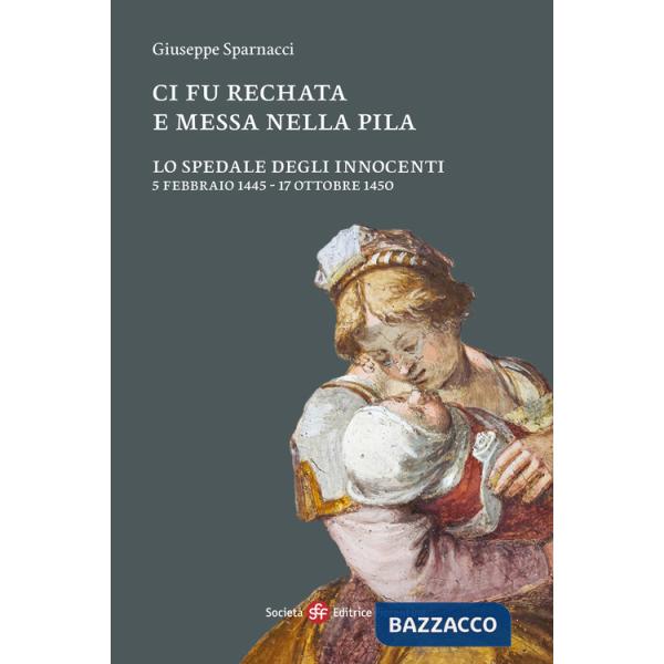 Ci fu rechata e messa nella pila. Lo Spedale degli Innocenti 5 febbraio 1445-17 ottobre 1450