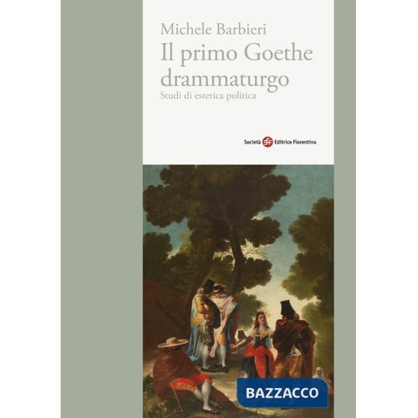 Primo Goethe drammaturgo. Studi di estetica politica (Il)