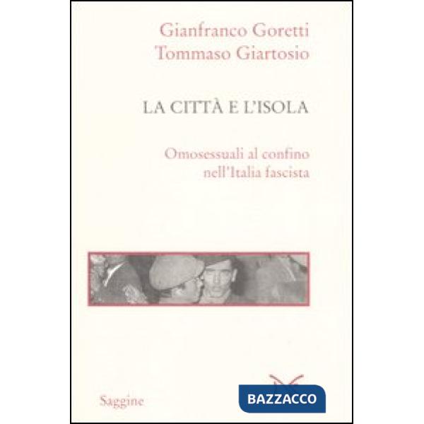 Città e l'isola. Omosessuali al confino nell'Italia fascista (La)