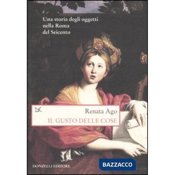 Gusto delle cose. Una storia degli oggetti nella Roma del Seicento (Il)