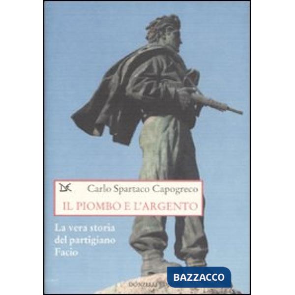 Piombo e l'argento. La vera storia del partigiano Facio (Il)
