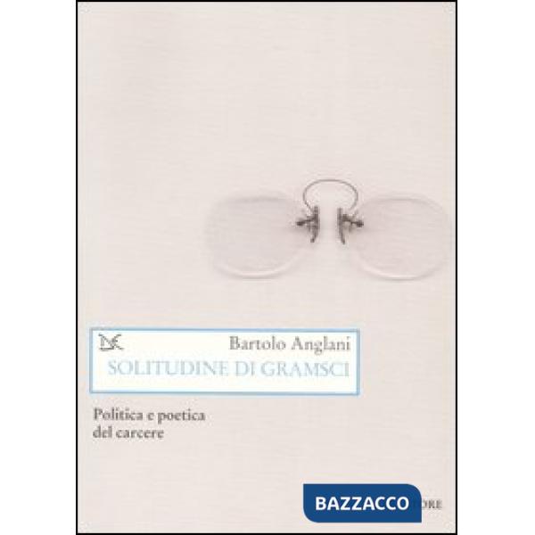 Solitudine di Gramsci. Politica e poetica dal carcere