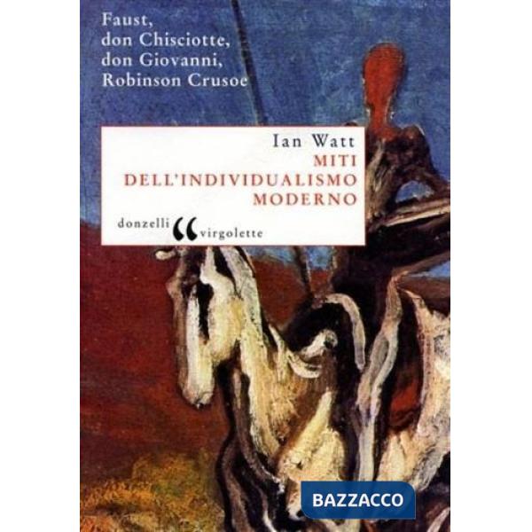 Miti dell'individualismo moderno. Faust, don Chisciotte, don Giovanni, Robinson