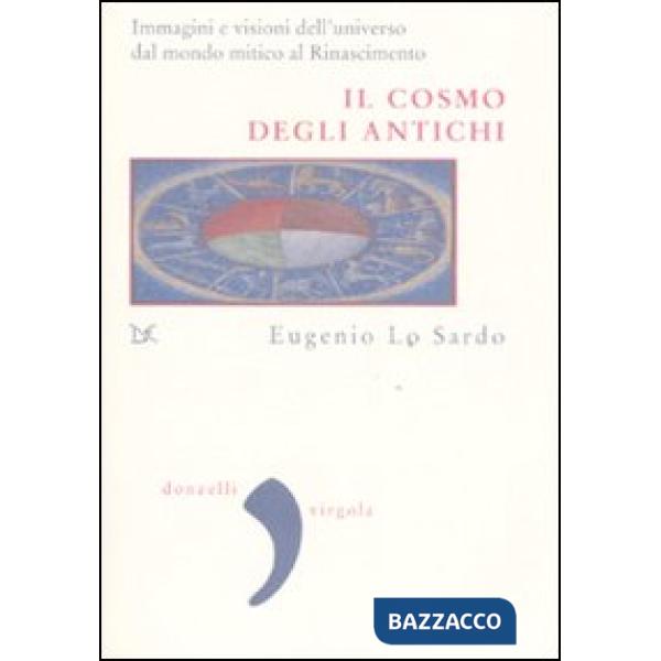 Cosmo degli antichi. Immagini e visioni dell'universo dal mondo mitico al Rinascimento. Ediz. illustrata (Il)