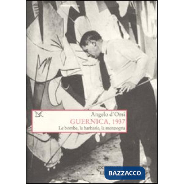 Guernica, 1937. Le bombe, la barbarie, la menzogna
